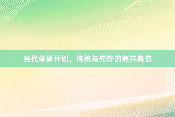 当代茶肆计划，传统与先锋的兼并典范